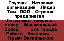 Грузчик › Название организации ­ Лидер Тим, ООО › Отрасль предприятия ­ Логистика, таможня, склад › Минимальный оклад ­ 1 - Все города Работа » Вакансии   . Крым,Октябрьское